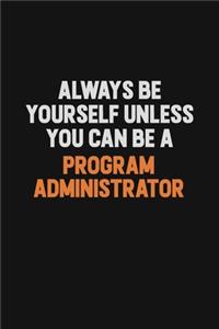 Always Be Yourself Unless You Can Be A Program Administrator