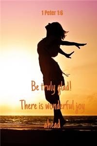 Be truly glad! There is wonderful joy ahead - 1 Peter 1