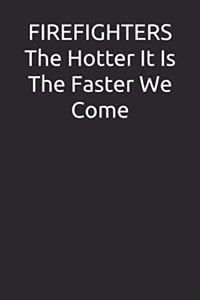Firefighters the Hotter It Is the Faster We Come