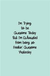 I'm Trying To Be Awesome Today But I'm Exhausted From Being So Freakin' Awesome Yesterday