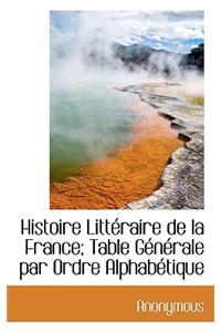 Histoire Litteraire de La France; Table Generale Par Ordre Alphabetique