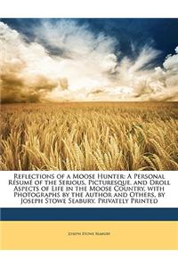 Reflections of a Moose Hunter: A Personal Resume of the Serious, Picturesque, and Droll Aspects of Life in the Moose Country, with Photographs by the
