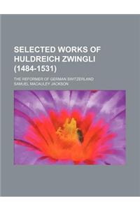 Selected Works of Huldreich Zwingli (1484-1531); The Reformer of German Switzerland