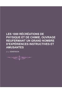 Les 1000 Recreations de Physique Et de Chimie, Ouvrage Reufermant Un Grand Nombre D'Experiences Instructives Et Amusantes