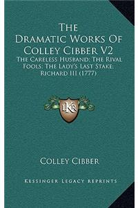 The Dramatic Works of Colley Cibber V2