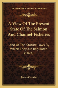 A View Of The Present State Of The Salmon And Channel-Fisheries