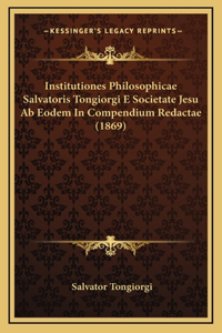 Institutiones Philosophicae Salvatoris Tongiorgi E Societate Jesu Ab Eodem In Compendium Redactae (1869)