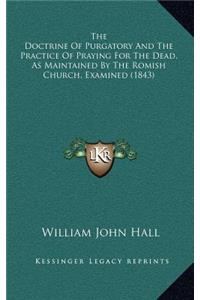 The Doctrine Of Purgatory And The Practice Of Praying For The Dead, As Maintained By The Romish Church, Examined (1843)