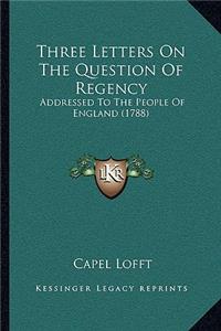 Three Letters On The Question Of Regency
