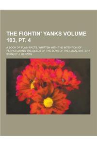 The Fightin' Yanks; A Book of Plain Facts, Written with the Intention of Perpetuating the Deeds of the Boys of the Local Battery Volume 103, PT. 4