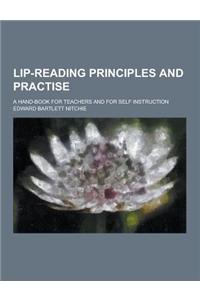 Lip-Reading Principles and Practise; A Hand-Book for Teachers and for Self Instruction