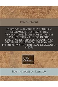 Essay Des Merveilles de Dieu En L'Harmonie Des Temps, Des Generations, & Des Plus Illustres Evenements y Enclos Depuis L'Origine Des Siecles, Jusques La Closture de Nouveau Testament, Premiere Partie / Par Iean Despagne ... (1657)