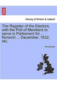 Register of the Electors, with the Poll of Members to Serve in Parliament for ... Norwich ... December, 1832, Etc.