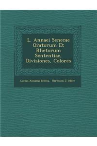 L. Annaei Senecae Oratorum Et Rhetorum Sententiae, Divisiones, Colores