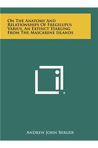 On the Anatomy and Relationships of Fregilupus Varius, an Extinct Starling from the Mascarene Islands