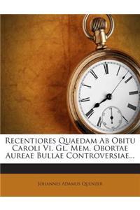 Recentiores Quaedam AB Obitu Caroli VI. Gl. Mem. Obortae Aureae Bullae Controversiae...