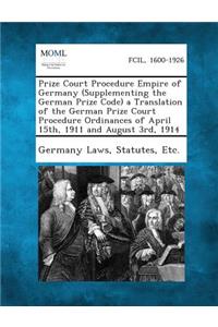 Prize Court Procedure Empire of Germany (Supplementing the German Prize Code) a Translation of the German Prize Court Procedure Ordinances of April 15