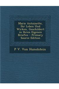Marie Antoinette, Ihr Leben Und Wirken, Geschildert in Ihren Eigenen Briefen