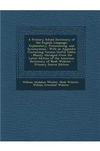A Primary School Dictionary of the English Language: Explanatory, Pronouncing, and Synonymous: With an Appendix Containing Various Useful Tables: Mainly Abridged from the Latest Edition of the American Dictionary of Noah Webster