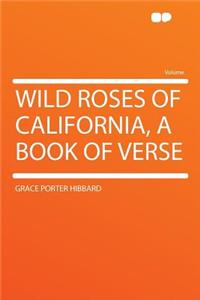 Wild Roses of California, a Book of Verse