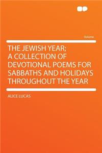 The Jewish Year; A Collection of Devotional Poems for Sabbaths and Holidays Throughout the Year