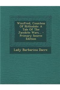Winifred, Countess of Nithsdale: A Tale of the Jacobite Wars... - Primary Source Edition