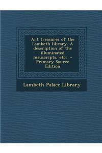 Art Treasures of the Lambeth Library. a Description of the Illuminated Mauscripts, Etc;