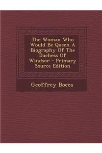 The Woman Who Would Be Queen a Biography of the Duchess of Windsor
