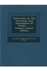Reflections on the Formation and Distribution of Wealth ... - Primary Source Edition