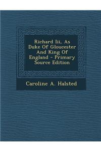 Richard III, as Duke of Gloucester and King of England