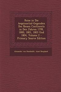 Reise in Die Aequinoctial-Gegenden Des Neuen Continents in Den Jahren 1799, 1800, 1801, 1803 Und 1804, Volume 2 - Primary Source Edition
