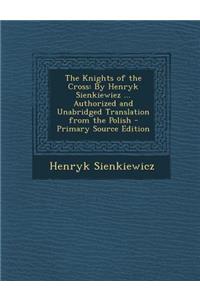 The Knights of the Cross: By Henryk Sienkiewiez ... Authorized and Unabridged Translation from the Polish - Primary Source Edition