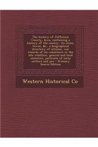 The History of Jefferson County, Iowa, Containing a History of the County, Its Cities, Towns, &C., a Biographical Directory of Citizens, War Records O