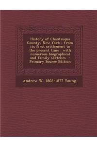 History of Chautauqua County, New York: From Its First Settlement to the Present Time: With Numerous Biographical and Family Sketches - Primary Source