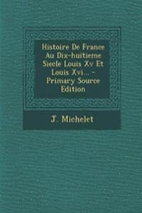 Histoire de France Au Dix-Huitieme Siecle Louis XV Et Louis XVI... - Primary Source Edition