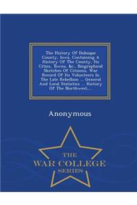 The History of Dubuque County, Iowa, Containing a History of the County, Its Cities, Towns, &C., Biographical Sketches of Citizens, War Record of Its Volunteers in the Late Rebellion ... General and Local Statistics ... History of the Northwest, ..