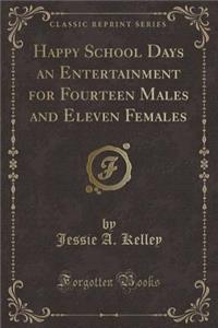 Happy School Days an Entertainment for Fourteen Males and Eleven Females (Classic Reprint)