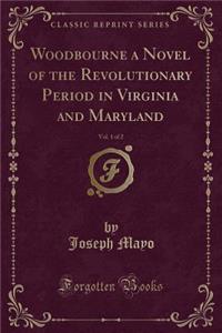 Woodbourne a Novel of the Revolutionary Period in Virginia and Maryland, Vol. 1 of 2 (Classic Reprint)