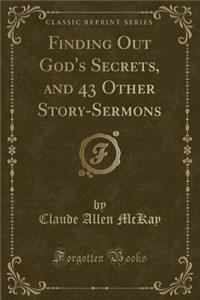 Finding Out God's Secrets, and 43 Other Story-Sermons (Classic Reprint)