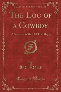 The Log of a Cowboy: A Narrative of the Old Trail Days (Classic Reprint)