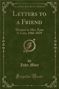 Letters to a Friend: Written to Mrs. Ezra S. Carr, 1866-1879 (Classic Reprint)
