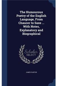 The Humourous Poetry of the English Language, from Chaucer to Saxe ... with Notes, Explanatory and Biographical