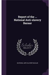 Report of the ... National Anti-slavery Bazaar