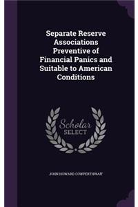 Separate Reserve Associations Preventive of Financial Panics and Suitable to American Conditions