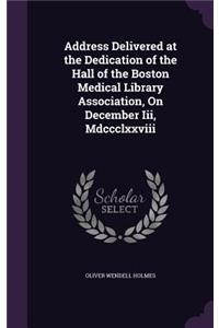 Address Delivered at the Dedication of the Hall of the Boston Medical Library Association, On December Iii, Mdccclxxviii
