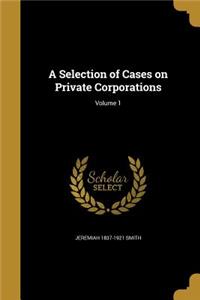 A Selection of Cases on Private Corporations; Volume 1