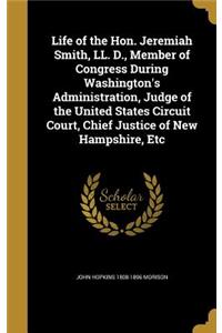 Life of the Hon. Jeremiah Smith, LL. D., Member of Congress During Washington's Administration, Judge of the United States Circuit Court, Chief Justice of New Hampshire, Etc