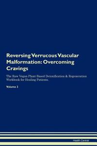 Reversing Verrucous Vascular Malformation: Overcoming Cravings the Raw Vegan Plant-Based Detoxification & Regeneration Workbook for Healing Patients. Volume 3