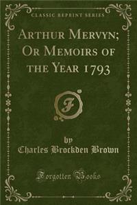 Arthur Mervyn; Or Memoirs of the Year 1793 (Classic Reprint)