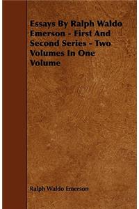 Essays by Ralph Waldo Emerson - First and Second Series - Two Volumes in One Volume